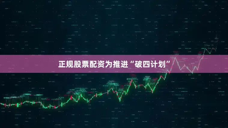 正规股票配资　　为推进“破四计划”