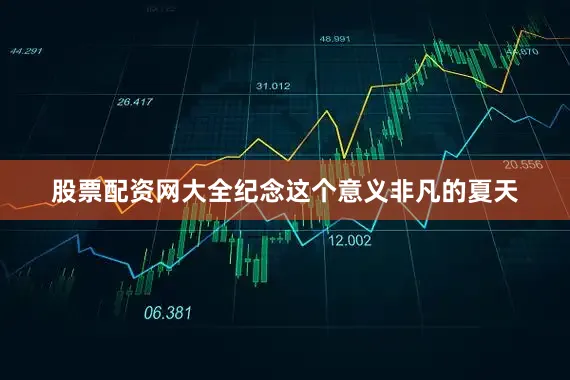 股票配资网大全纪念这个意义非凡的夏天