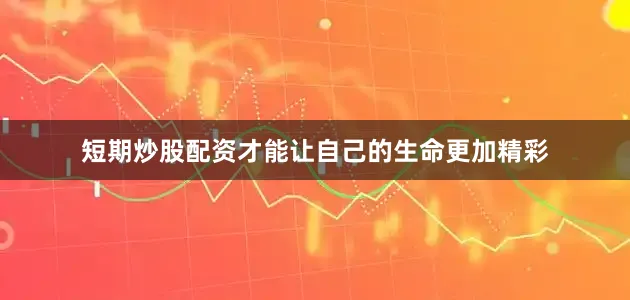 短期炒股配资才能让自己的生命更加精彩