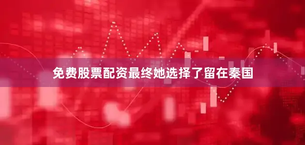 免费股票配资最终她选择了留在秦国