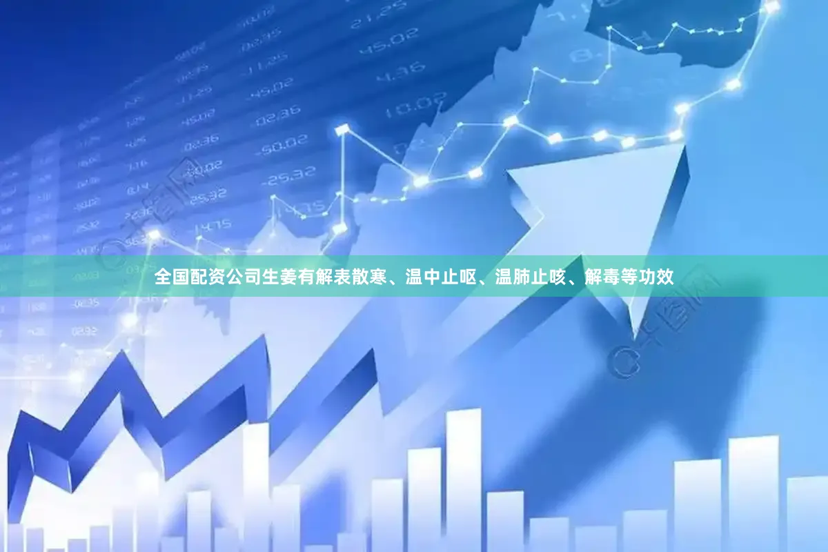 全国配资公司生姜有解表散寒、温中止呕、温肺止咳、解毒等功效
