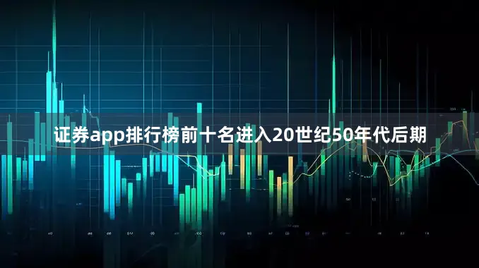 证券app排行榜前十名进入20世纪50年代后期