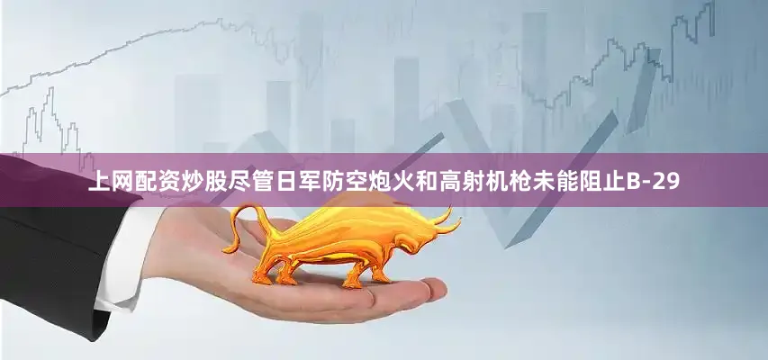 上网配资炒股尽管日军防空炮火和高射机枪未能阻止B-29