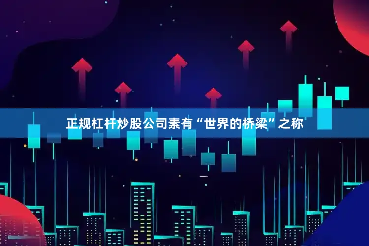 正规杠杆炒股公司素有“世界的桥梁”之称