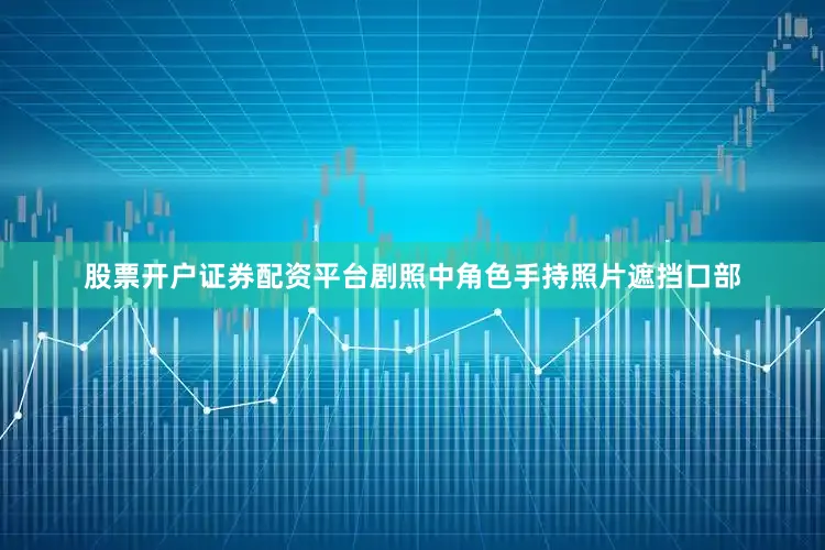 股票开户证券配资平台剧照中角色手持照片遮挡口部