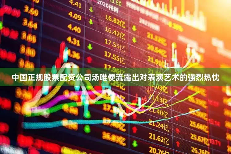 中国正规股票配资公司汤唯便流露出对表演艺术的强烈热忱