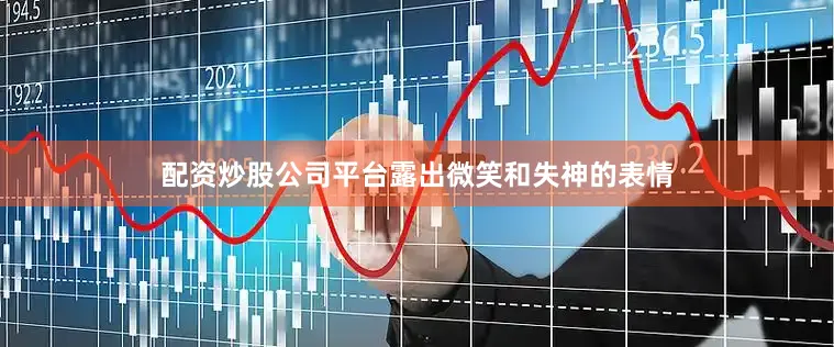 配资炒股公司平台露出微笑和失神的表情
