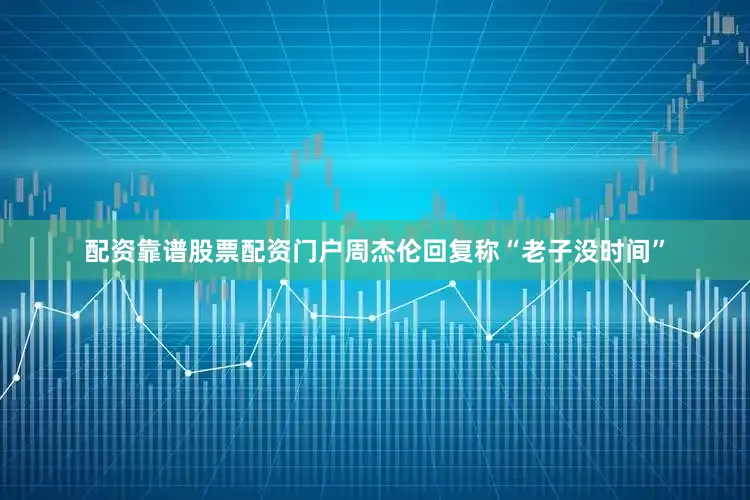 配资靠谱股票配资门户周杰伦回复称“老子没时间”