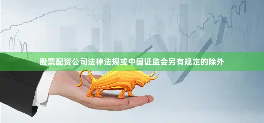 股票配资公司法律法规或中国证监会另有规定的除外