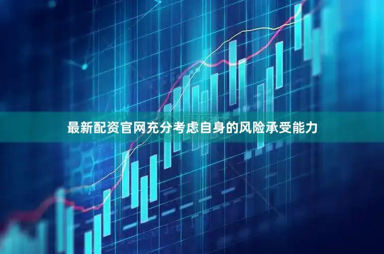 最新配资官网充分考虑自身的风险承受能力