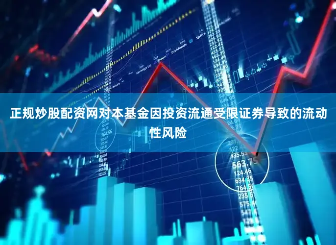 正规炒股配资网对本基金因投资流通受限证券导致的流动性风险