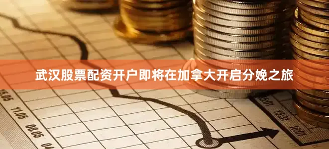 武汉股票配资开户即将在加拿大开启分娩之旅