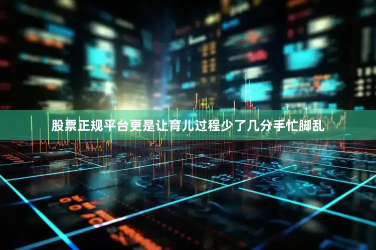 股票正规平台更是让育儿过程少了几分手忙脚乱