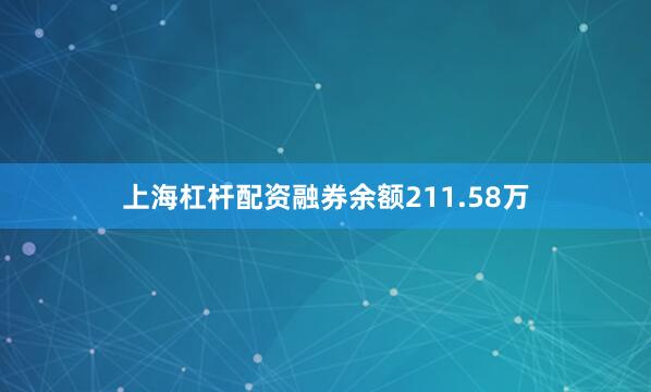 上海杠杆配资融券余额211.58万