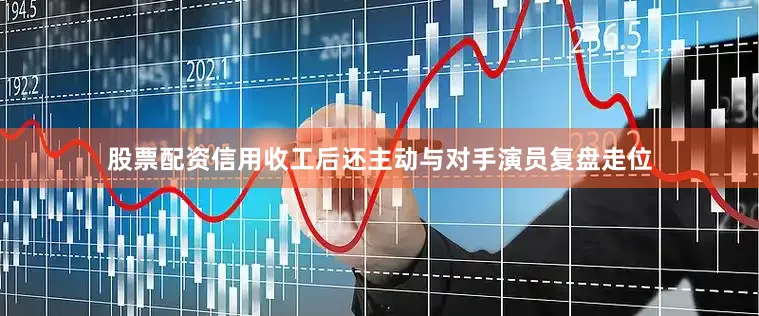 股票配资信用收工后还主动与对手演员复盘走位