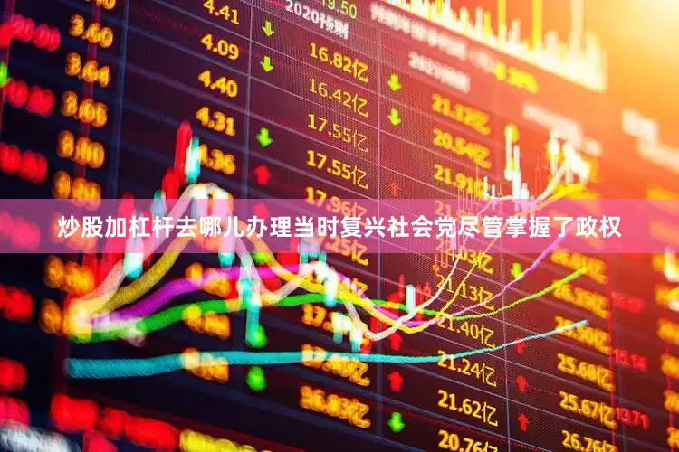 炒股加杠杆去哪儿办理当时复兴社会党尽管掌握了政权