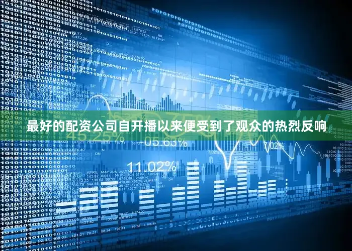 最好的配资公司自开播以来便受到了观众的热烈反响