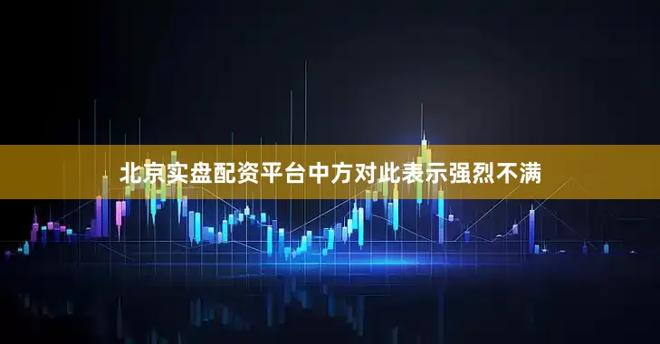 北京实盘配资平台中方对此表示强烈不满