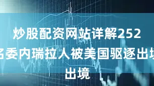 炒股配资网站详解252名委内瑞拉人被美国驱逐出境