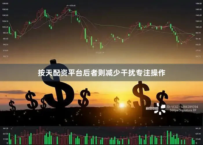 按天配资平台后者则减少干扰专注操作