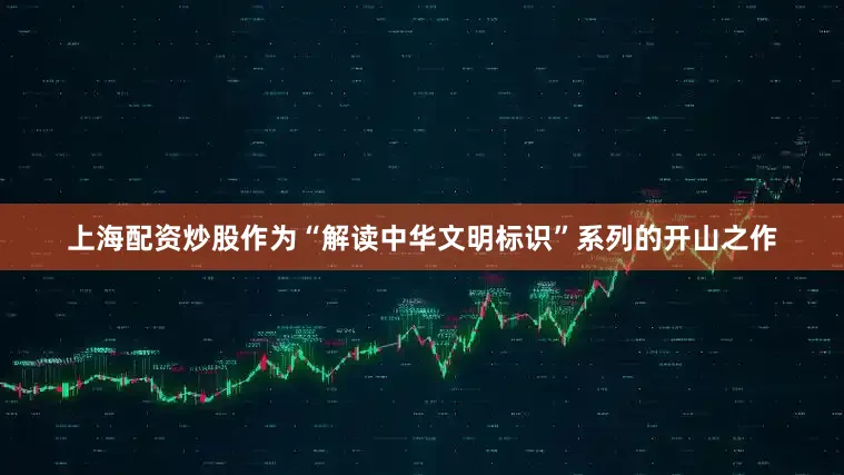上海配资炒股作为“解读中华文明标识”系列的开山之作