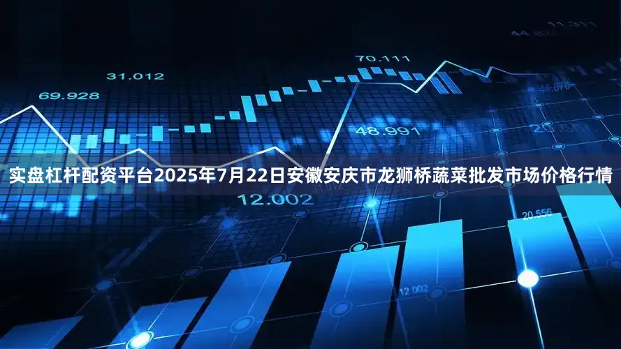 实盘杠杆配资平台2025年7月22日安徽安庆市龙狮桥蔬菜批发市场价格行情