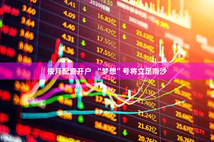 按月配资开户  “梦想”号将立足南沙