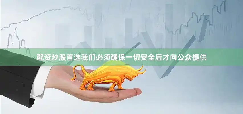 配资炒股首选我们必须确保一切安全后才向公众提供
