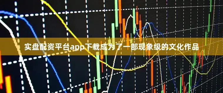 实盘配资平台app下载成为了一部现象级的文化作品
