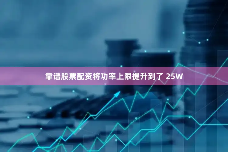 靠谱股票配资将功率上限提升到了 25W