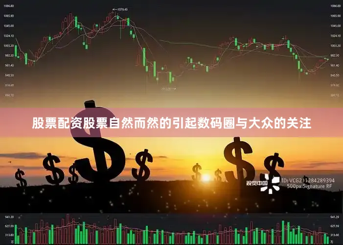 股票配资股票自然而然的引起数码圈与大众的关注