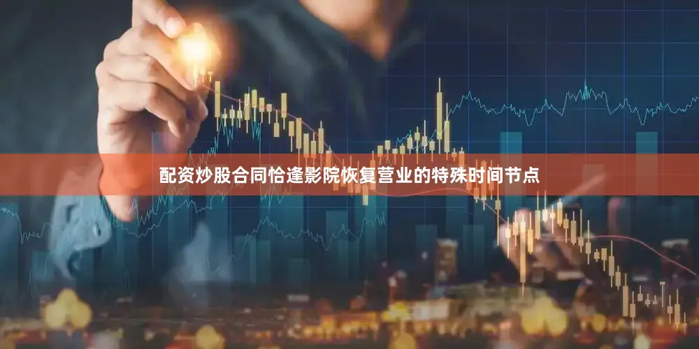配资炒股合同恰逢影院恢复营业的特殊时间节点