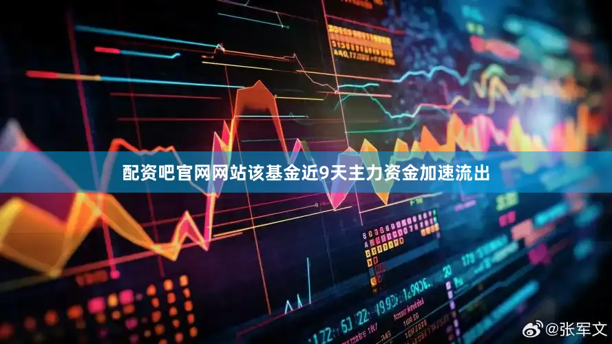 配资吧官网网站该基金近9天主力资金加速流出