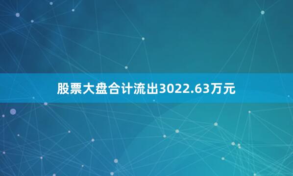 股票大盘合计流出3022.63万元