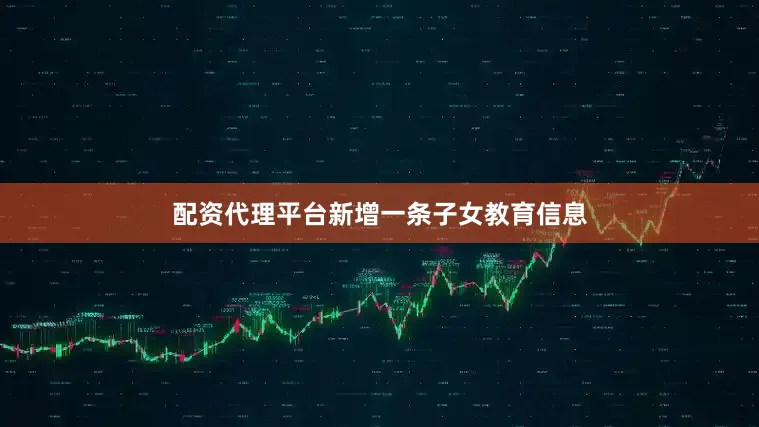 配资代理平台新增一条子女教育信息