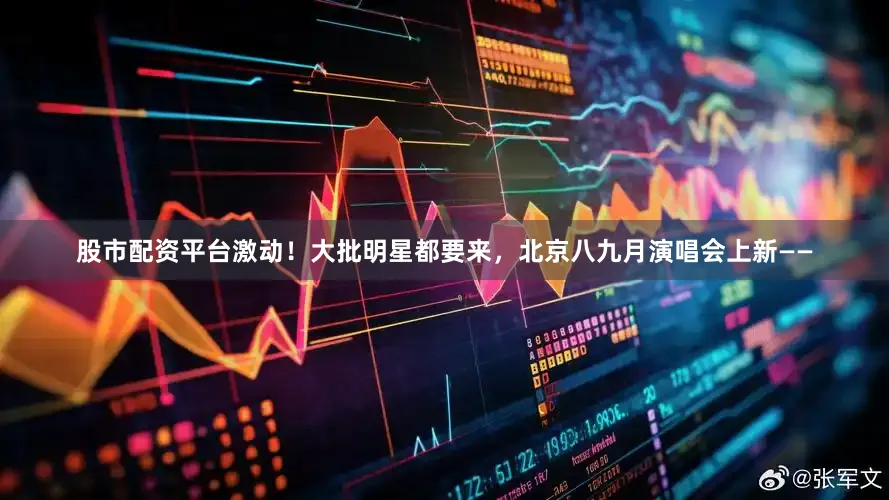 股市配资平台激动！大批明星都要来，北京八九月演唱会上新——