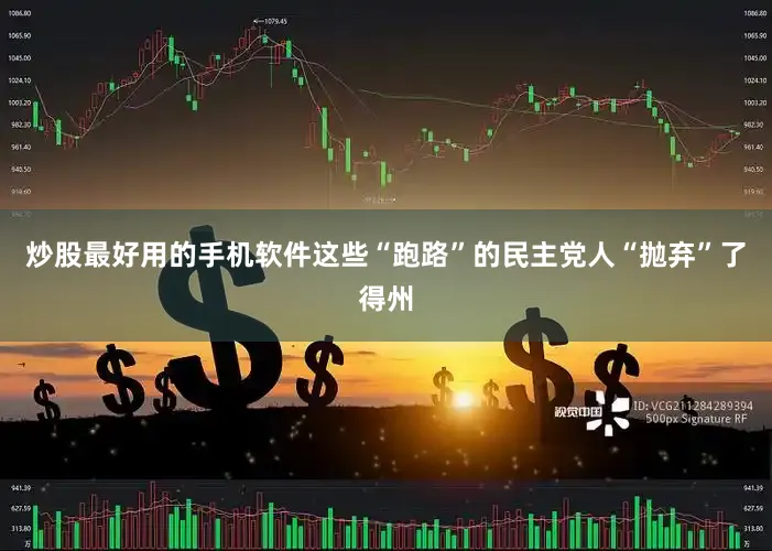 炒股最好用的手机软件这些“跑路”的民主党人“抛弃”了得州