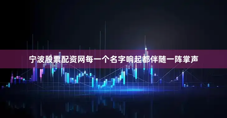 宁波股票配资网每一个名字响起都伴随一阵掌声
