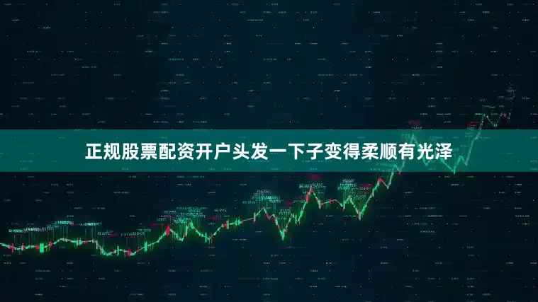 正规股票配资开户头发一下子变得柔顺有光泽