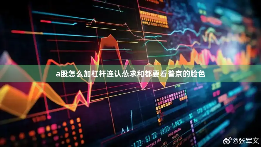 a股怎么加杠杆连认怂求和都要看普京的脸色