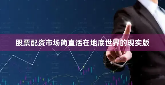 股票配资市场简直活在地底世界的现实版