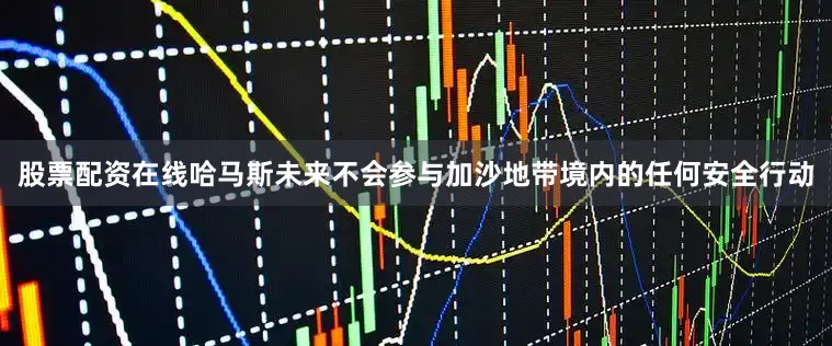 股票配资在线哈马斯未来不会参与加沙地带境内的任何安全行动