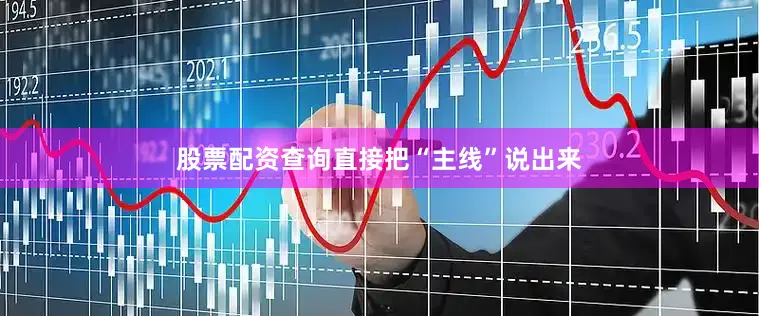 股票配资查询直接把“主线”说出来