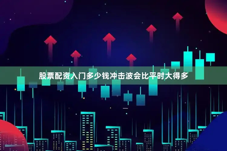 股票配资入门多少钱冲击波会比平时大得多
