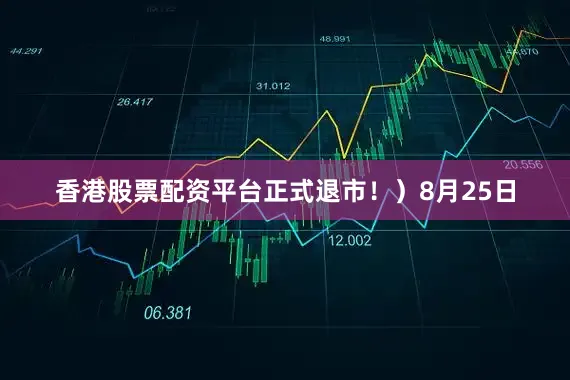 香港股票配资平台正式退市！）8月25日