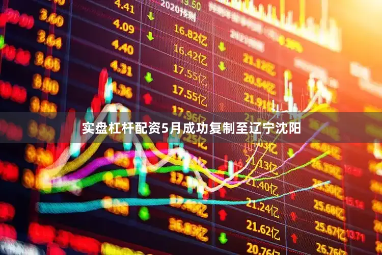 实盘杠杆配资5月成功复制至辽宁沈阳