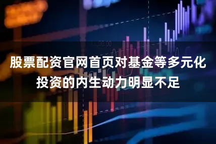 股票配资官网首页对基金等多元化投资的内生动力明显不足