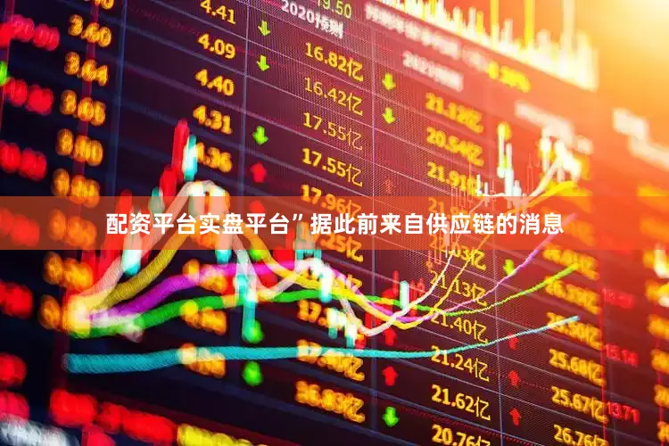 配资平台实盘平台”据此前来自供应链的消息