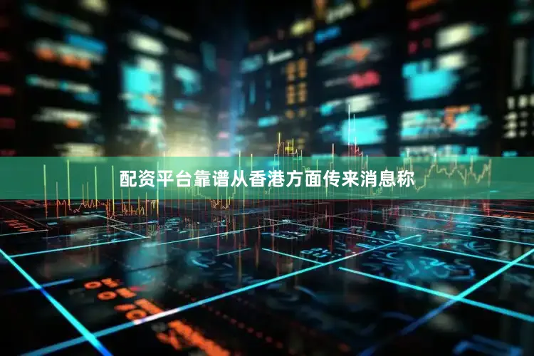 配资平台靠谱从香港方面传来消息称