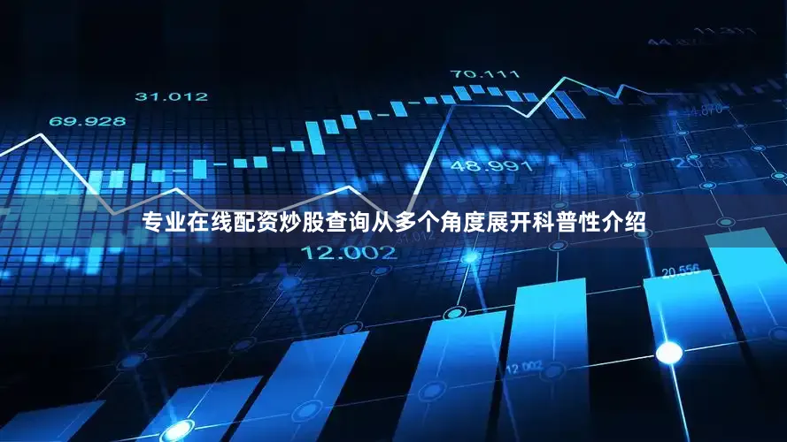 专业在线配资炒股查询从多个角度展开科普性介绍